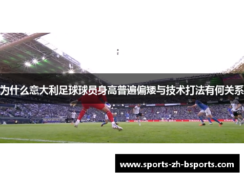 为什么意大利足球球员身高普遍偏矮与技术打法有何关系