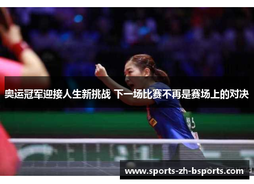 奥运冠军迎接人生新挑战 下一场比赛不再是赛场上的对决 奥运冠军迎接人生新挑战 下一场比赛不再是赛场上的对决