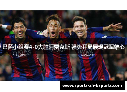 巴萨小组赛4-0大胜阿贾克斯 强势开局展现冠军雄心 巴萨小组赛4-0大胜阿贾克斯 强势开局展现冠军雄心