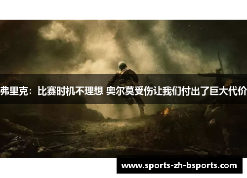 弗里克:比赛时机不理想 奥尔莫受伤让我们付出了巨大代价 弗里克:比赛时机不理想 奥尔莫受伤让我们付出了巨大代价