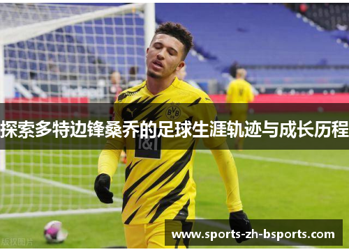 探索多特边锋桑乔的足球生涯轨迹与成长历程 探索多特边锋桑乔的足球生涯轨迹与成长历程