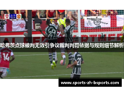 哈弗茨点球被判无效引争议裁判判罚依据与规则细节解析 哈弗茨点球被判无效引争议裁判判罚依据与规则细节解析