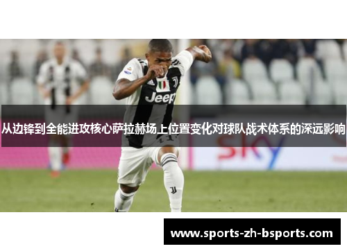 从边锋到全能进攻核心萨拉赫场上位置变化对球队战术体系的深远影响