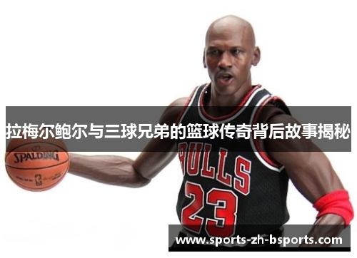 拉梅尔鲍尔与三球兄弟的篮球传奇背后故事揭秘