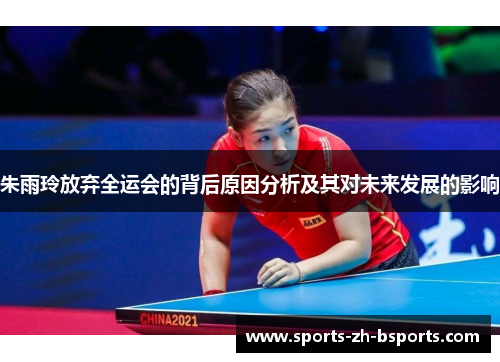 朱雨玲放弃全运会的背后原因分析及其对未来发展的影响 朱雨玲放弃全运会的背后原因分析及其对未来发展的影响