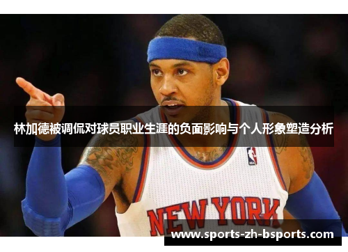 林加德被调侃对球员职业生涯的负面影响与个人形象塑造分析 林加德被调侃对球员职业生涯的负面影响与个人形象塑造分析