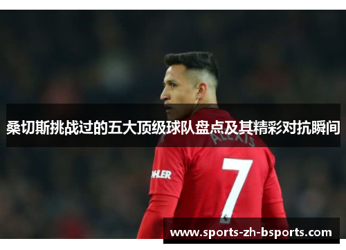 桑切斯挑战过的五大顶级球队盘点及其精彩对抗瞬间