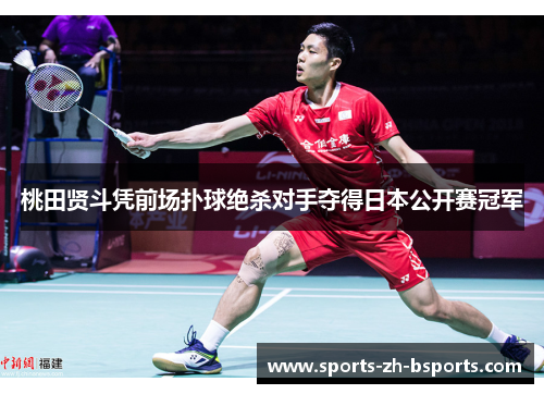 桃田贤斗凭前场扑球绝杀对手夺得日本公开赛冠军 桃田贤斗凭前场扑球绝杀对手夺得日本公开赛冠军