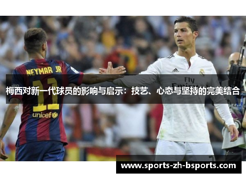 梅西对新一代球员的影响与启示：技艺、心态与坚持的完美结合