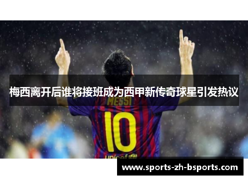梅西离开后谁将接班成为西甲新传奇球星引发热议