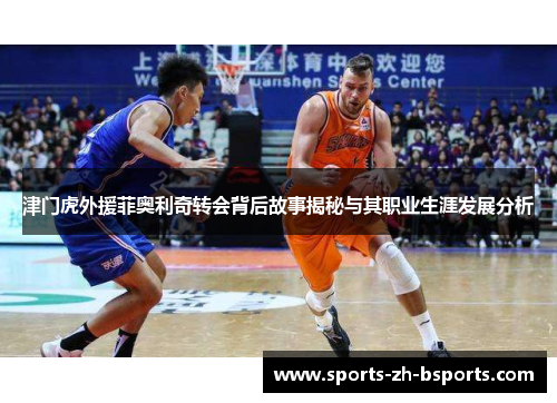 津门虎外援菲奥利奇转会背后故事揭秘与其职业生涯发展分析 津门虎外援菲奥利奇转会背后故事揭秘与其职业生涯发展分析