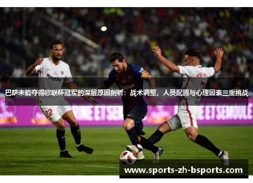 巴萨未能夺得欧联杯冠军的深层原因剖析:战术调整、人员配置与心理因素三重挑战 巴萨未能夺得欧联杯冠军的深层原因剖析:战术调整、人员配置与心理因素三重挑战