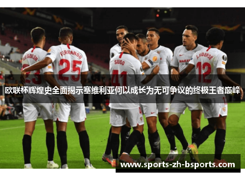 欧联杯辉煌史全面揭示塞维利亚何以成长为无可争议的终极王者巅峰