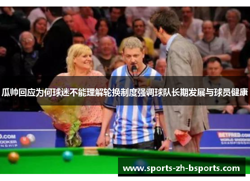 瓜帅回应为何球迷不能理解轮换制度强调球队长期发展与球员健康