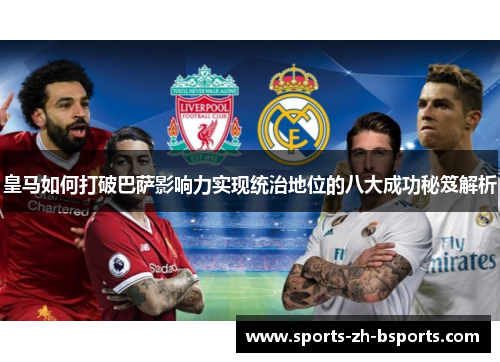 皇马如何打破巴萨影响力实现统治地位的八大成功秘笈解析