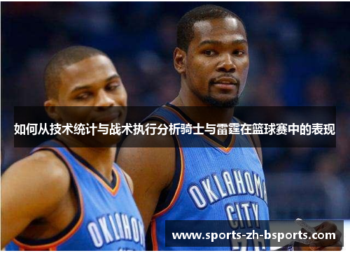 如何从技术统计与战术执行分析骑士与雷霆在篮球赛中的表现 如何从技术统计与战术执行分析骑士与雷霆在篮球赛中的表现