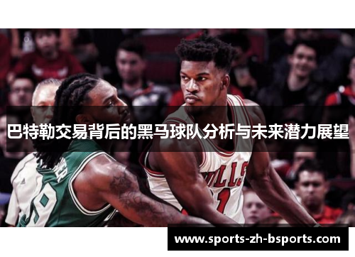 巴特勒交易背后的黑马球队分析与未来潜力展望