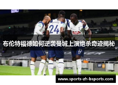 布伦特福德如何逆袭曼城上演绝杀奇迹揭秘