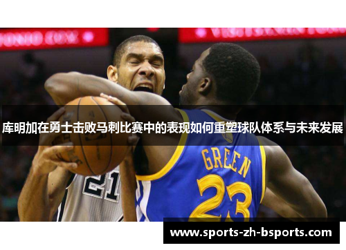 库明加在勇士击败马刺比赛中的表现如何重塑球队体系与未来发展