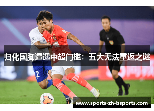 归化国脚遭遇中超门槛：五大无法重返之谜