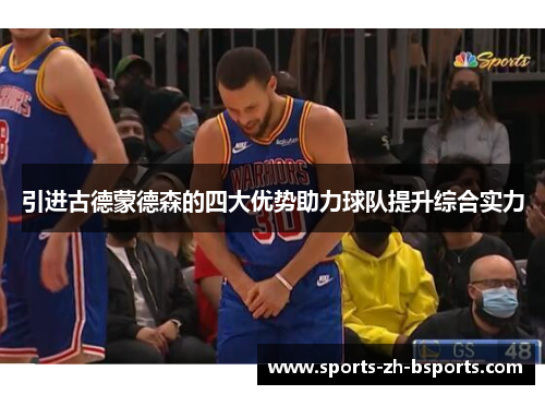 引进古德蒙德森的四大优势助力球队提升综合实力