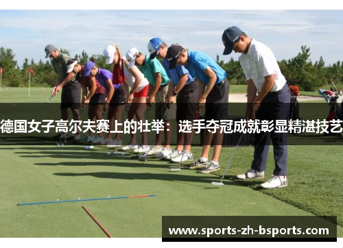 德国女子高尔夫赛上的壮举：选手夺冠成就彰显精湛技艺