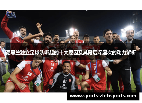 德黑兰独立足球队崛起的十大原因及其背后深层次的动力解析