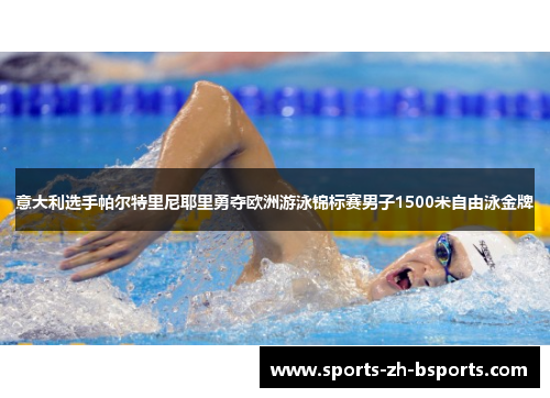 意大利选手帕尔特里尼耶里勇夺欧洲游泳锦标赛男子1500米自由泳金牌