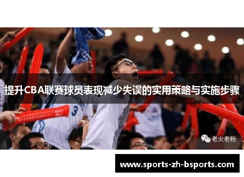 提升CBA联赛球员表现减少失误的实用策略与实施步骤