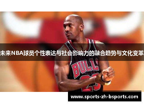 未来NBA球员个性表达与社会影响力的融合趋势与文化变革