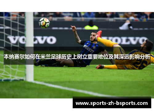 本纳赛尔如何在米兰足球历史上树立重要地位及其深远影响分析