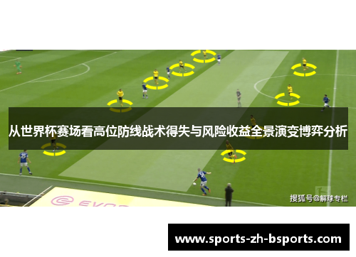 从世界杯赛场看高位防线战术得失与风险收益全景演变博弈分析