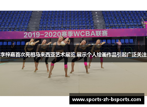 李梓嘉首次亮相马来西亚艺术展览 展示个人绘画作品引起广泛关注