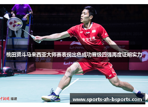 桃田贤斗马来西亚大师赛表现出色成功晋级四强再度证明实力