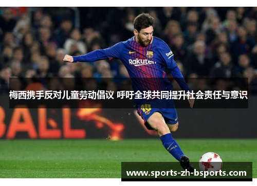 梅西携手反对儿童劳动倡议 呼吁全球共同提升社会责任与意识 梅西携手反对儿童劳动倡议 呼吁全球共同提升社会责任与意识