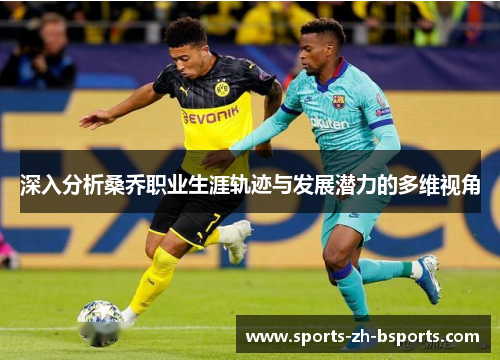 深入分析桑乔职业生涯轨迹与发展潜力的多维视角 深入分析桑乔职业生涯轨迹与发展潜力的多维视角