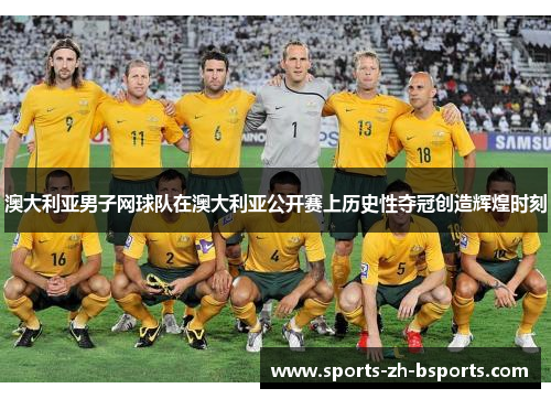澳大利亚男子网球队在澳大利亚公开赛上历史性夺冠创造辉煌时刻 澳大利亚男子网球队在澳大利亚公开赛上历史性夺冠创造辉煌时刻