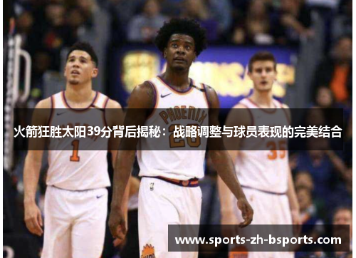 火箭狂胜太阳39分背后揭秘:战略调整与球员表现的完美结合 火箭狂胜太阳39分背后揭秘:战略调整与球员表现的完美结合