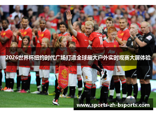 2026世界杯纽约时代广场打造全球最大户外实时观赛大屏体验