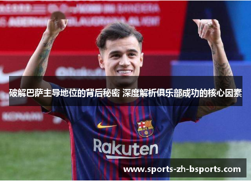破解巴萨主导地位的背后秘密 深度解析俱乐部成功的核心因素