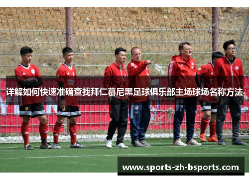 详解如何快速准确查找拜仁慕尼黑足球俱乐部主场球场名称方法 详解如何快速准确查找拜仁慕尼黑足球俱乐部主场球场名称方法