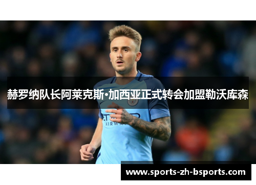 赫罗纳队长阿莱克斯·加西亚正式转会加盟勒沃库森 赫罗纳队长阿莱克斯·加西亚正式转会加盟勒沃库森