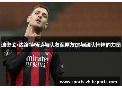 迪奥戈·达洛特畅谈与队友深厚友谊与团队精神的力量