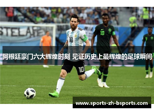 阿根廷豪门六大辉煌时刻 见证历史上最辉煌的足球瞬间 阿根廷豪门六大辉煌时刻 见证历史上最辉煌的足球瞬间