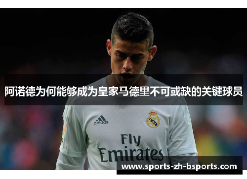 阿诺德为何能够成为皇家马德里不可或缺的关键球员 阿诺德为何能够成为皇家马德里不可或缺的关键球员