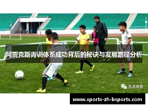 阿贾克斯青训体系成功背后的秘诀与发展路径分析 阿贾克斯青训体系成功背后的秘诀与发展路径分析