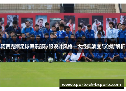 阿贾克斯足球俱乐部球服设计风格十大经典演变与创新解析 阿贾克斯足球俱乐部球服设计风格十大经典演变与创新解析