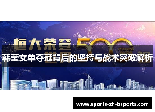 韩莹女单夺冠背后的坚持与战术突破解析 韩莹女单夺冠背后的坚持与战术突破解析